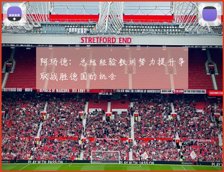 阿玛德：总结经验教训努力提升争取战胜德国的机会