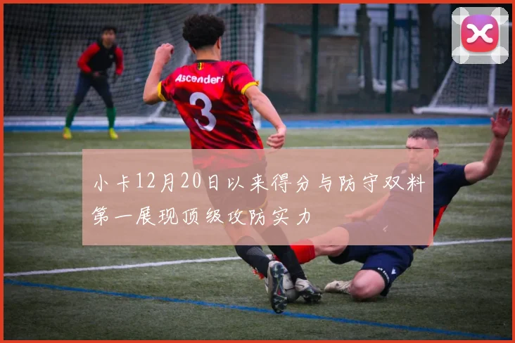 小卡12月20日以来得分与防守双料第一展现顶级攻防实力