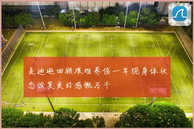麦迪逊回顾艰难养伤一年现身体状态恢复良好感慨万千