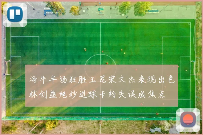海牛半场狂胜玉昆宋文杰表现出色林创益绝妙进球卡约失误成焦点