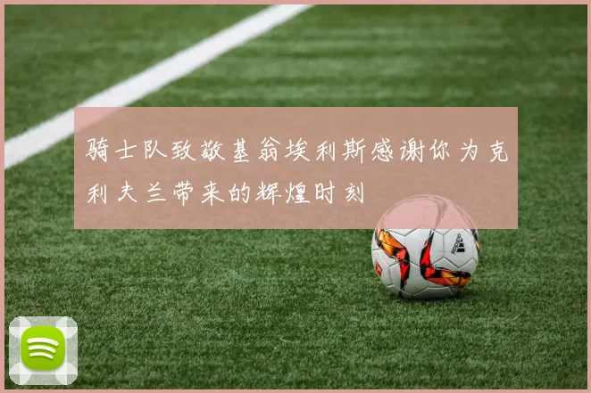 骑士队致敬基翁埃利斯感谢你为克利夫兰带来的辉煌时刻
