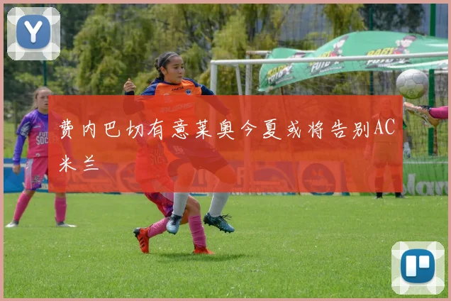 费内巴切有意莱奥今夏或将告别AC米兰